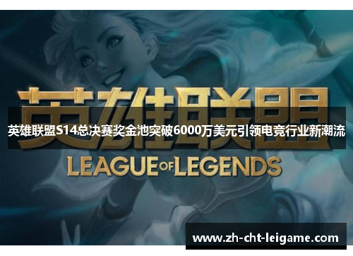 英雄联盟S14总决赛奖金池突破6000万美元引领电竞行业新潮流