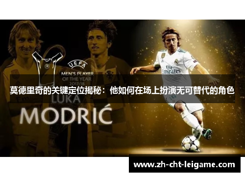 莫德里奇的关键定位揭秘:他如何在场上扮演无可替代的角色 莫德里奇的关键定位揭秘:他如何在场上扮演无可替代的角色