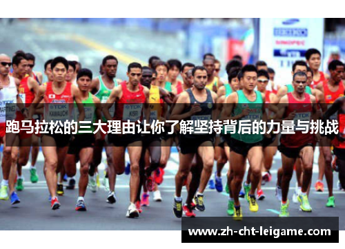 跑马拉松的三大理由让你了解坚持背后的力量与挑战