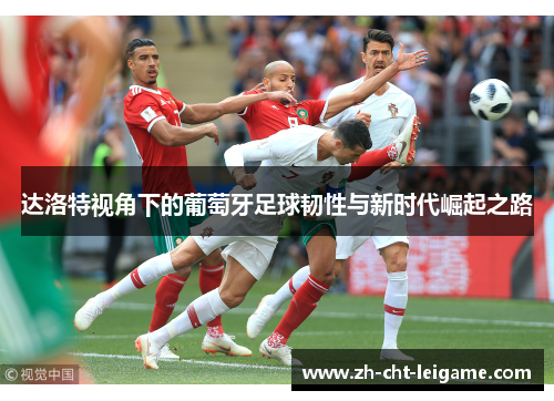 达洛特视角下的葡萄牙足球韧性与新时代崛起之路