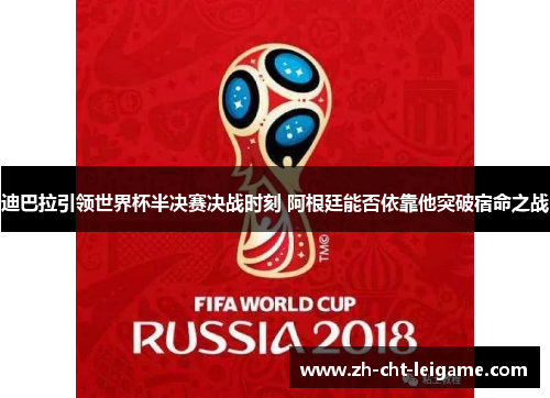 迪巴拉引领世界杯半决赛决战时刻 阿根廷能否依靠他突破宿命之战 迪巴拉引领世界杯半决赛决战时刻 阿根廷能否依靠他突破宿命之战
