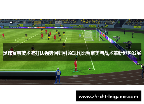 足球赛事技术流打法强势回归引领现代比赛审美与战术革新趋势发展
