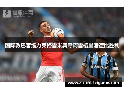 国际敦巴客场力克格雷米奥夺阿雷格里港德比胜利