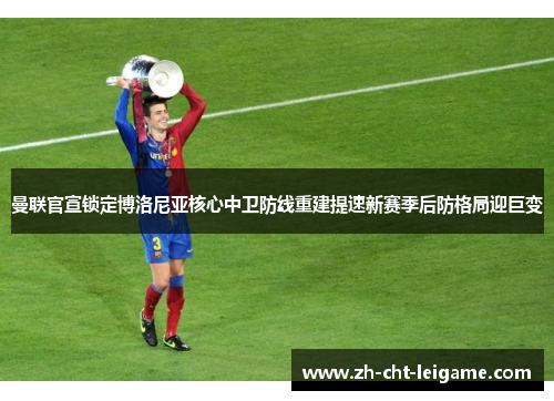 曼联官宣锁定博洛尼亚核心中卫防线重建提速新赛季后防格局迎巨变