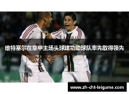 维特塞尔在意甲主场头球建功助球队率先取得领先