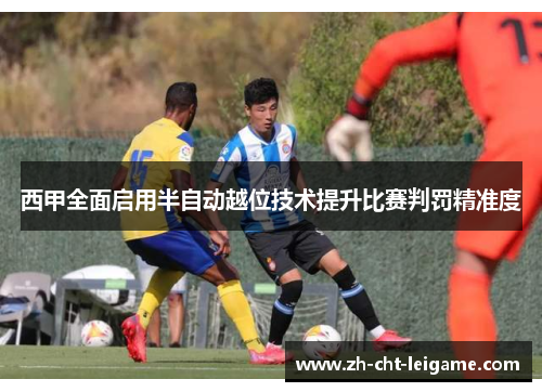 西甲全面启用半自动越位技术提升比赛判罚精准度