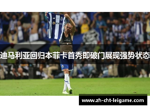 迪马利亚回归本菲卡首秀即破门展现强势状态