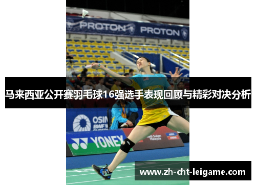 马来西亚公开赛羽毛球16强选手表现回顾与精彩对决分析 马来西亚公开赛羽毛球16强选手表现回顾与精彩对决分析