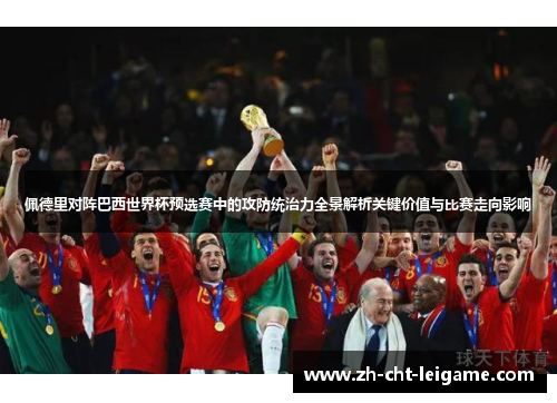 佩德里对阵巴西世界杯预选赛中的攻防统治力全景解析关键价值与比赛走向影响