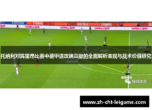 托纳利对阵里昂比赛中德甲进攻端贡献的全面解析表现与战术价值研究