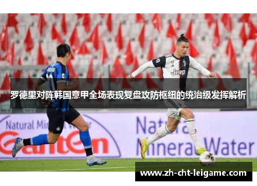 罗德里对阵韩国意甲全场表现复盘攻防枢纽的统治级发挥解析 罗德里对阵韩国意甲全场表现复盘攻防枢纽的统治级发挥解析