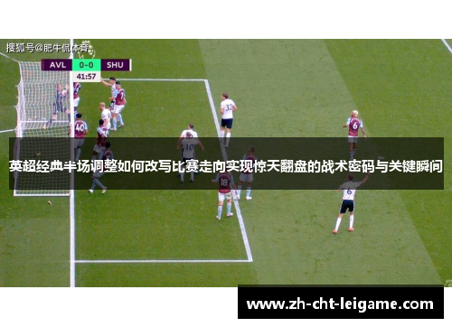 英超经典半场调整如何改写比赛走向实现惊天翻盘的战术密码与关键瞬间 英超经典半场调整如何改写比赛走向实现惊天翻盘的战术密码与关键瞬间